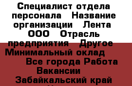 Специалист отдела персонала › Название организации ­ Лента, ООО › Отрасль предприятия ­ Другое › Минимальный оклад ­ 20 900 - Все города Работа » Вакансии   . Забайкальский край,Чита г.